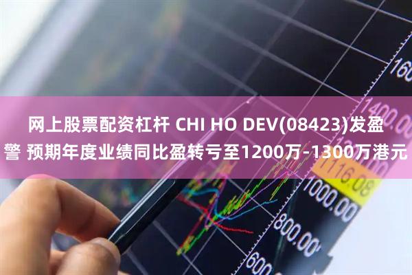 网上股票配资杠杆 CHI HO DEV(08423)发盈警 预期年度业绩同比盈转亏至1200万-1300万港元