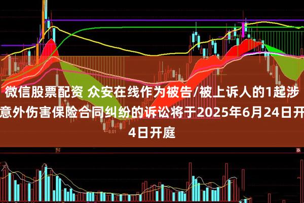 微信股票配资 众安在线作为被告/被上诉人的1起涉及意外伤害保险合同纠纷的诉讼将于2025年6月24日开庭
