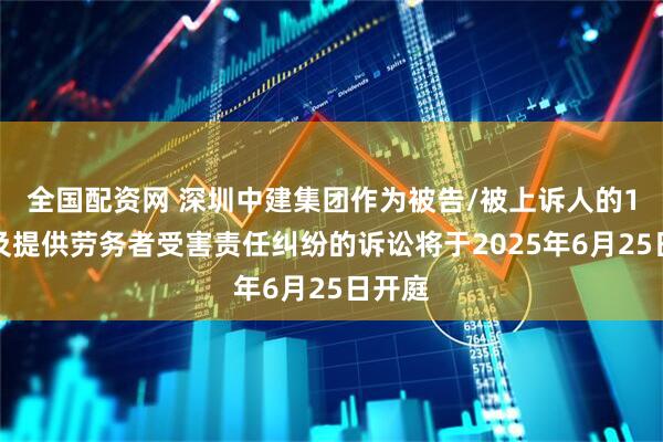 全国配资网 深圳中建集团作为被告/被上诉人的1起涉及提供劳务者受害责任纠纷的诉讼将于2025年6月25日开庭