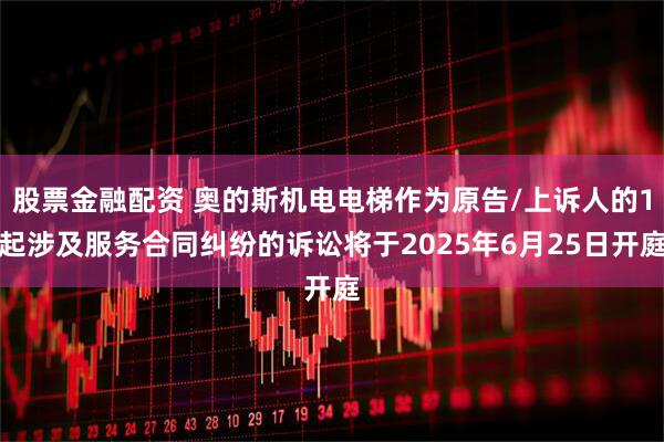 股票金融配资 奥的斯机电电梯作为原告/上诉人的1起涉及服务合同纠纷的诉讼将于2025年6月25日开庭