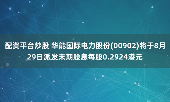配资平台炒股 华能国际电力股份(00902)将于8月29日派发末期股息每股0.2924港元