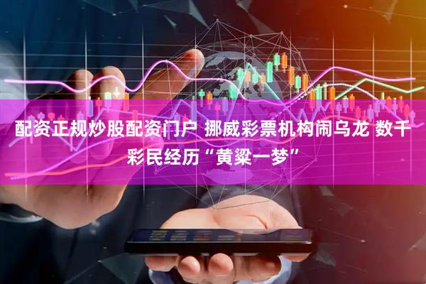配资正规炒股配资门户 挪威彩票机构闹乌龙 数千彩民经历“黄粱一梦”
