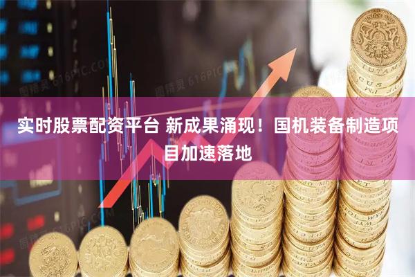 实时股票配资平台 新成果涌现！国机装备制造项目加速落地