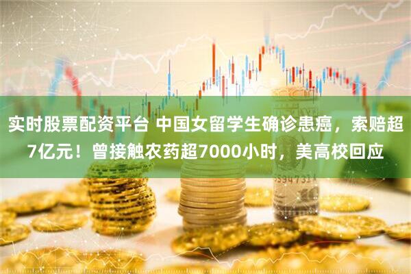 实时股票配资平台 中国女留学生确诊患癌，索赔超7亿元！曾接触农药超7000小时，美高校回应