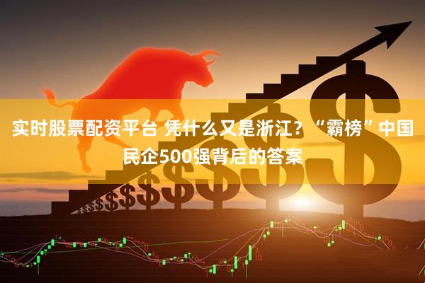 实时股票配资平台 凭什么又是浙江？“霸榜”中国民企500强背后的答案