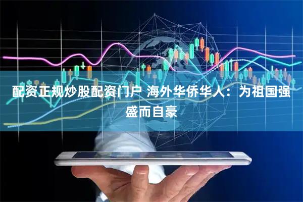 配资正规炒股配资门户 海外华侨华人：为祖国强盛而自豪