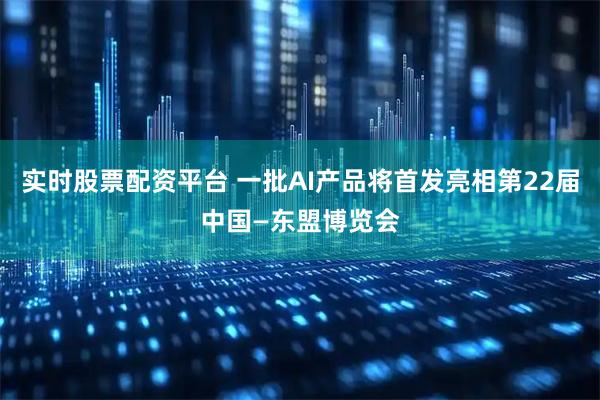 实时股票配资平台 一批AI产品将首发亮相第22届中国—东盟博览会