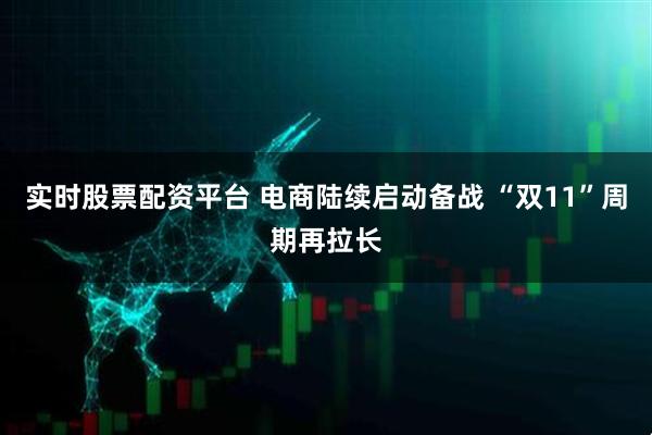 实时股票配资平台 电商陆续启动备战 “双11”周期再拉长