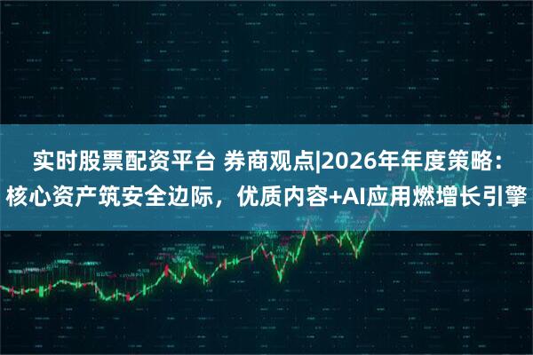 实时股票配资平台 券商观点|2026年年度策略：核心资产筑安全边际，优质内容+AI应用燃增长引擎