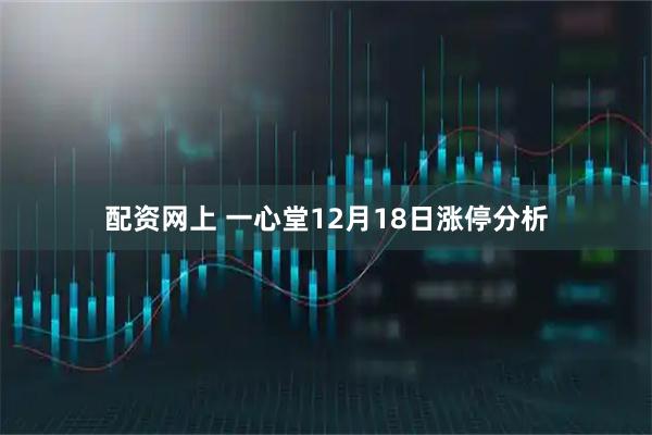 配资网上 一心堂12月18日涨停分析
